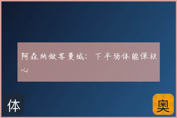 阿森纳做客曼城:下半场体能保核心