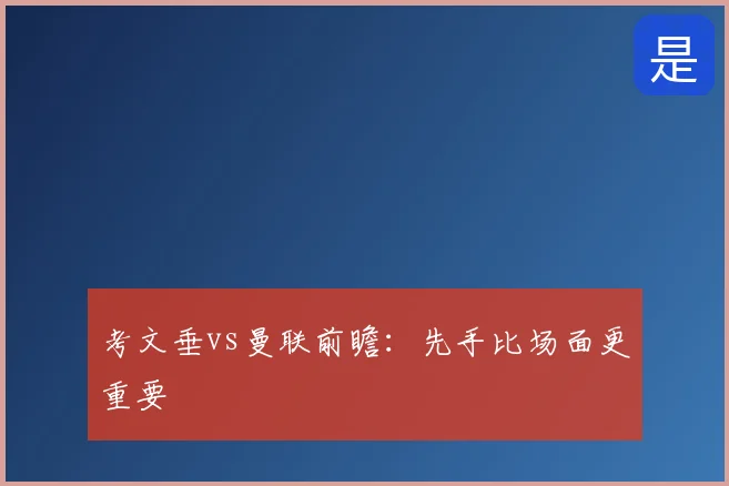 考文垂vs曼联前瞻：先手比场面更重要