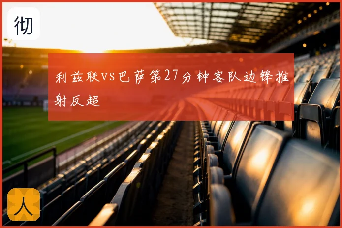 利兹联vs巴萨第27分钟客队边锋推射反超