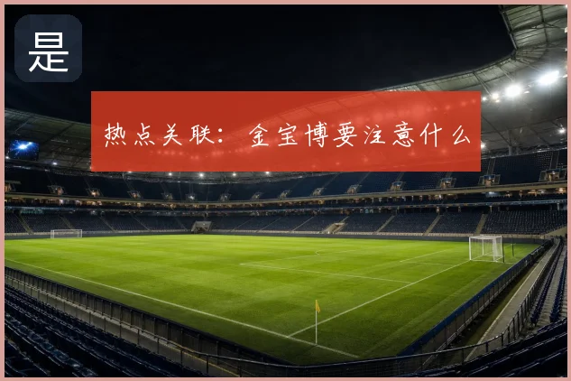 热点关联：金宝博要注意什么