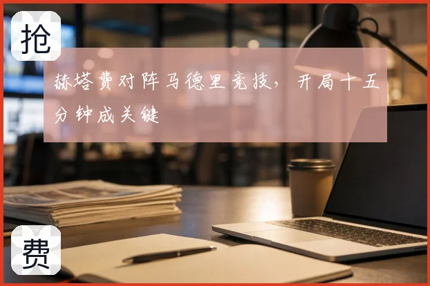 赫塔费对阵马德里竞技，开局十五分钟成关键