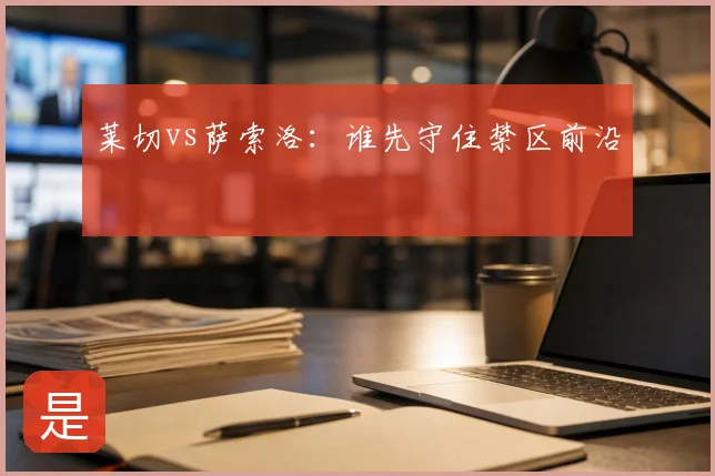 莱切vs萨索洛：谁先守住禁区前沿